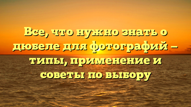 Все, что нужно знать о дюбеле для фотографий — типы, применение и советы по выбору