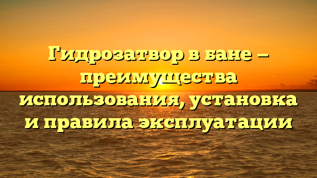Гидрозатвор в бане — преимущества использования, установка и правила эксплуатации