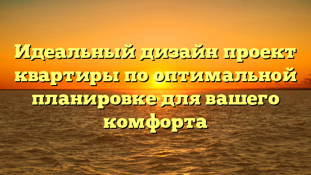 Идеальный дизайн проект квартиры по оптимальной планировке для вашего комфорта