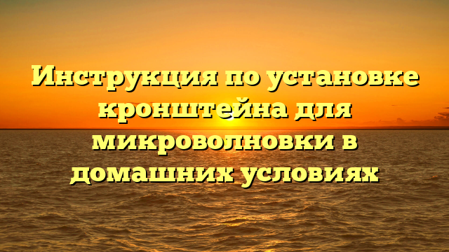 Инструкция по установке кронштейна для микроволновки в домашних условиях