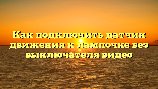 Как подключить датчик движения к лампочке без выключателя видео