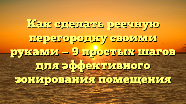 Как сделать реечную перегородку своими руками — 9 простых шагов для эффективного зонирования помещения