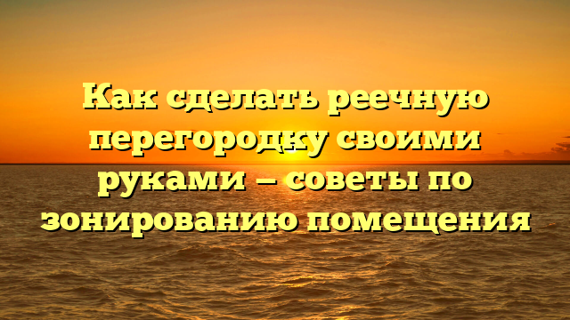 Как сделать реечную перегородку своими руками — советы по зонированию помещения