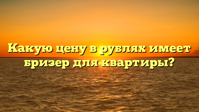Какую цену в рублях имеет бризер для квартиры?
