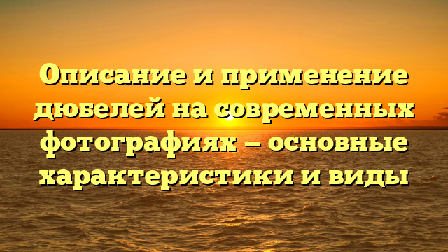 Описание и применение дюбелей на современных фотографиях — основные характеристики и виды