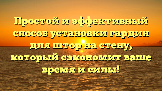 Простой и эффективный способ установки гардин для штор на стену, который сэкономит ваше время и силы!