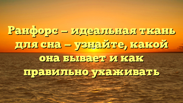Ранфорс — идеальная ткань для сна — узнайте, какой она бывает и как правильно ухаживать