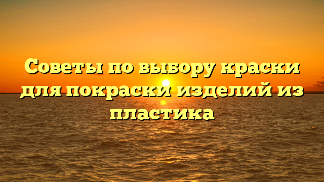 Советы по выбору краски для покраски изделий из пластика