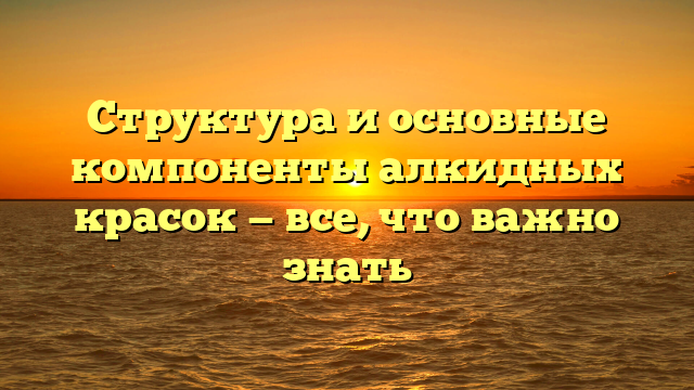 Структура и основные компоненты алкидных красок — все, что важно знать