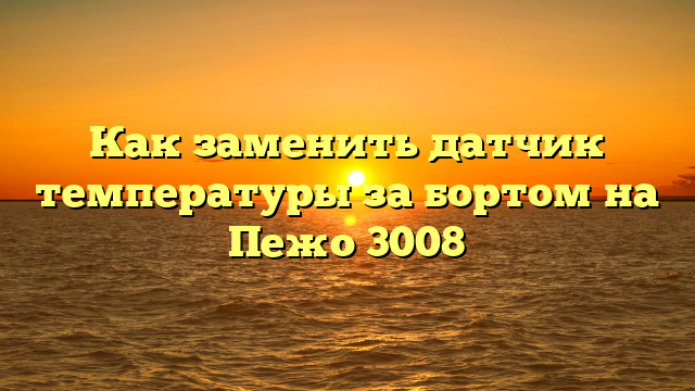 Как заменить датчик температуры за бортом на Пежо 3008