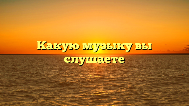 Какую музыку вы слушаете