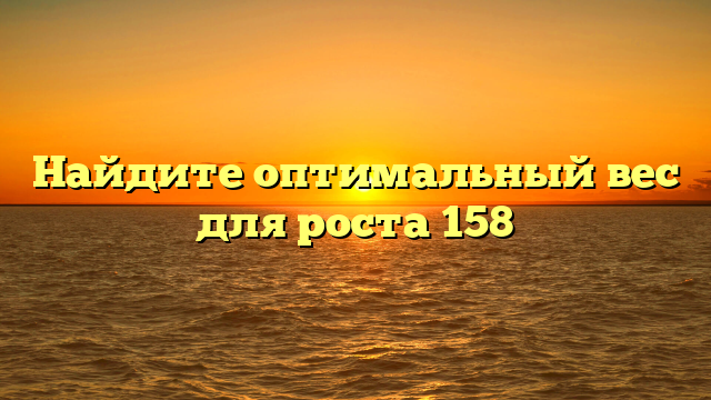 Найдите оптимальный вес для роста 158