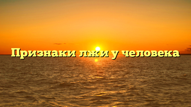 Признаки лжи у человека