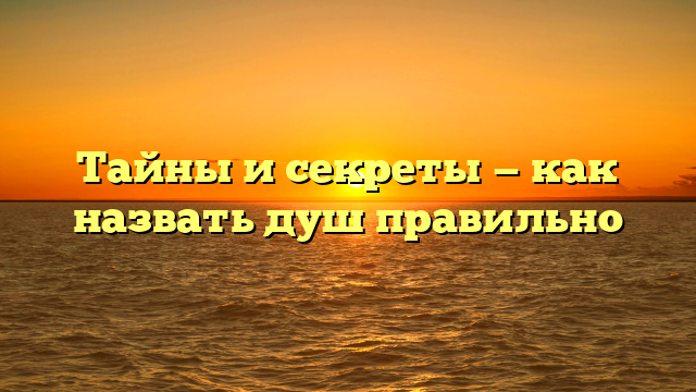 Тайны и секреты — как назвать душ правильно