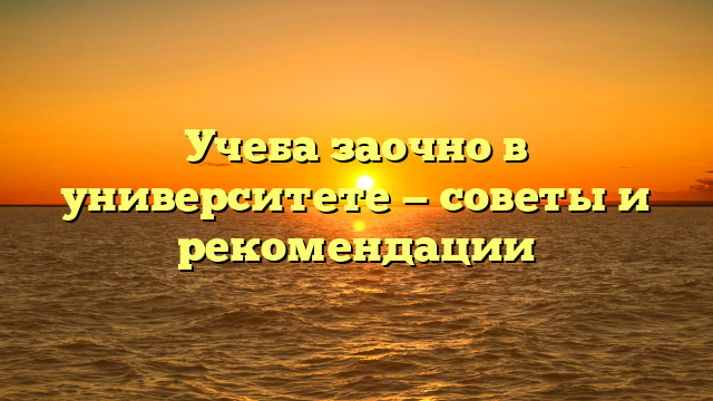 Учеба заочно в университете — советы и рекомендации